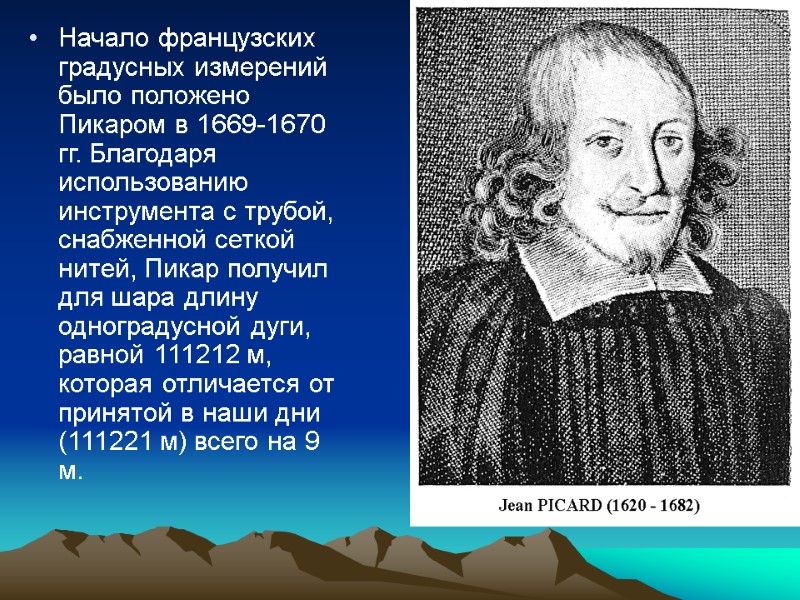 Начало французских градусных измерений было положено Пикаром в 1669-1670 гг. Благодаря использованию инструмента с